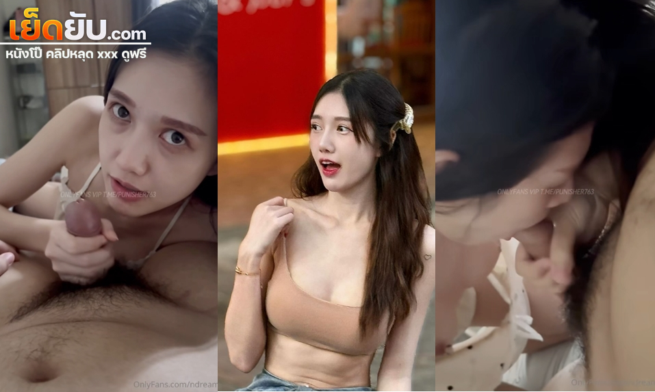 คลิปหลุดโอลี่แฟน Ndream น้องดรีมสาวสวยร้านไปกันใหญ่จับแฟนชักแล้วอมควยให้เสียวๆ แล้วปล่อยแตกใส่ปาก onlyfansvk